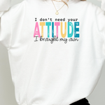 I DON'T NEED YOUR ATTITUDE SWEATSHIRT