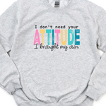 I DON'T NEED YOUR ATTITUDE SWEATSHIRT