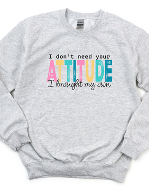 I DON'T NEED YOUR ATTITUDE SWEATSHIRT